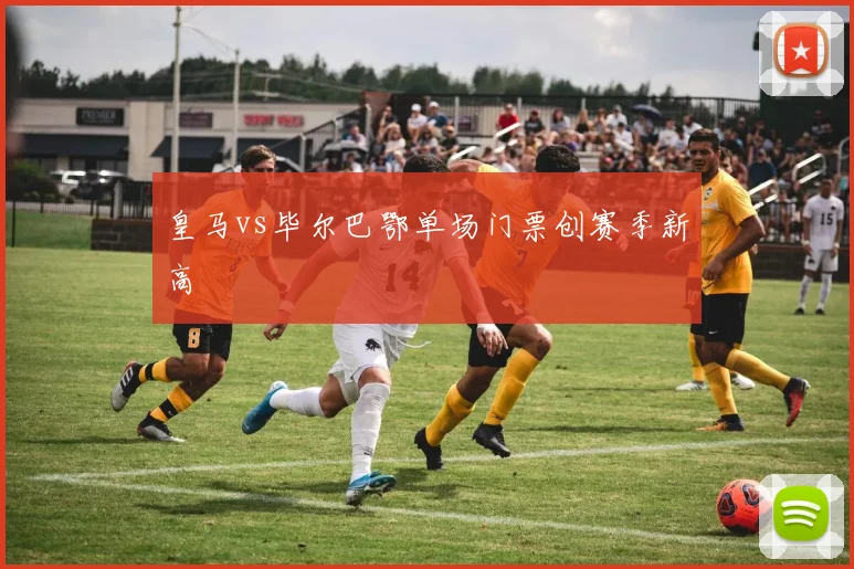 皇马vs毕尔巴鄂单场门票创赛季新高