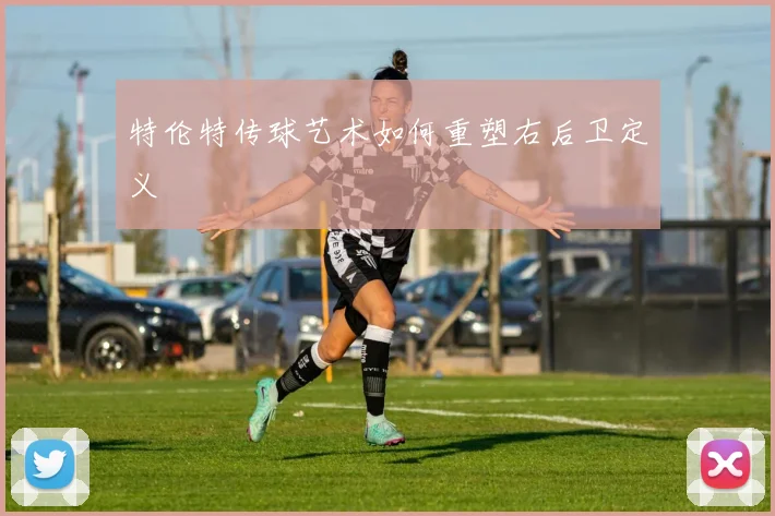 特伦特传球艺术如何重塑右后卫定义