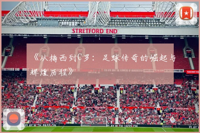 《从梅西到C罗：足球传奇的崛起与辉煌历程》