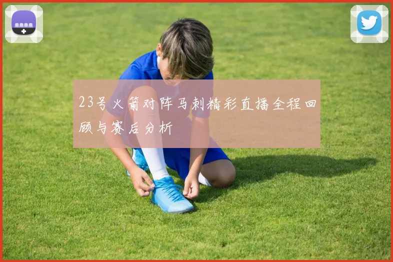 23号火箭对阵马刺精彩直播全程回顾与赛后分析