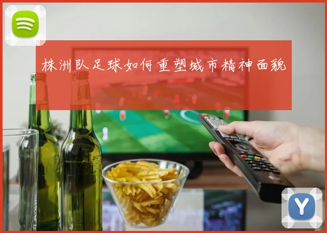株洲队足球如何重塑城市精神面貌