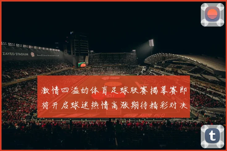 激情四溢的体育足球联赛揭幕赛即将开启球迷热情高涨期待精彩对决