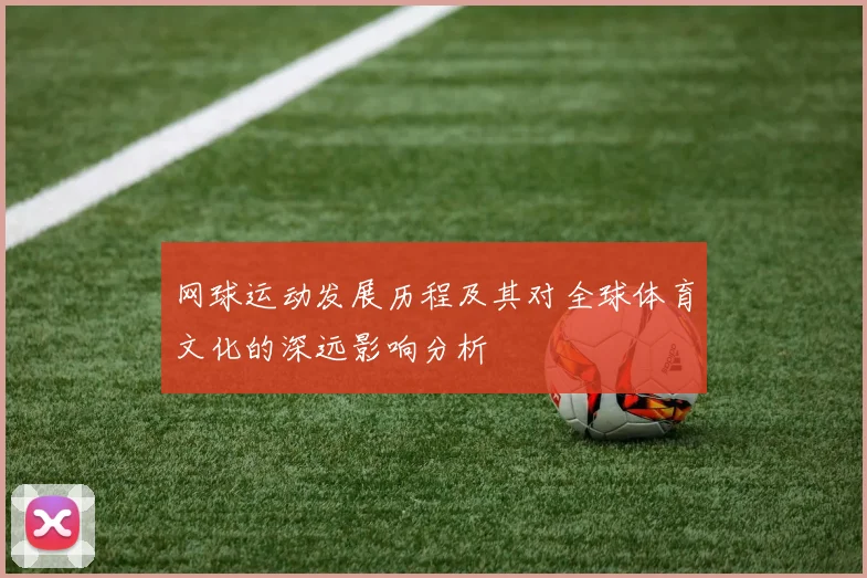 网球运动发展历程及其对全球体育文化的深远影响分析