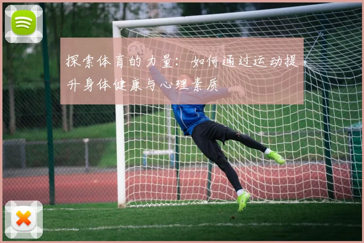 探索体育的力量：如何通过运动提升身体健康与心理素质