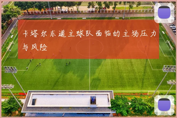 卡塔尔东道主球队面临的主场压力与风险