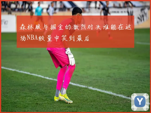 森林狼与掘金的激烈对决谁能在这场NBA较量中笑到最后