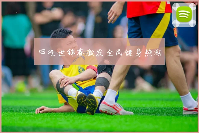 田径世锦赛激发全民健身热潮