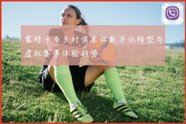 蒙特卡洛乡村俱乐部数字化转型与虚拟赛事体验趋势