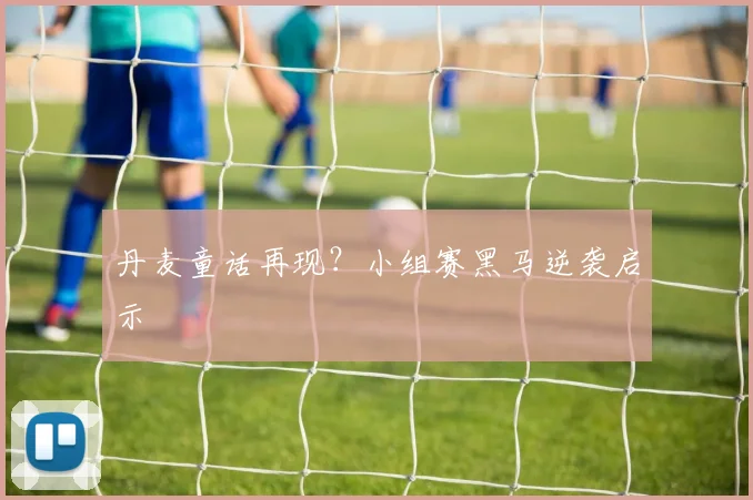 丹麦童话再现？小组赛黑马逆袭启示