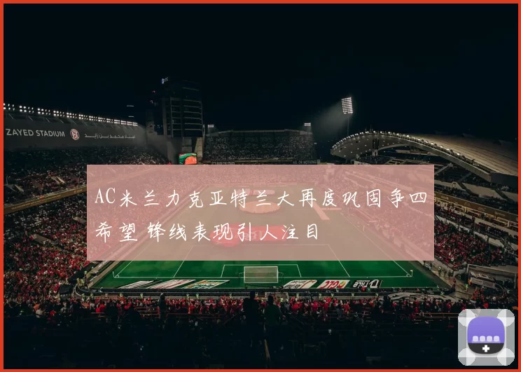 AC米兰力克亚特兰大再度巩固争四希望 锋线表现引人注目