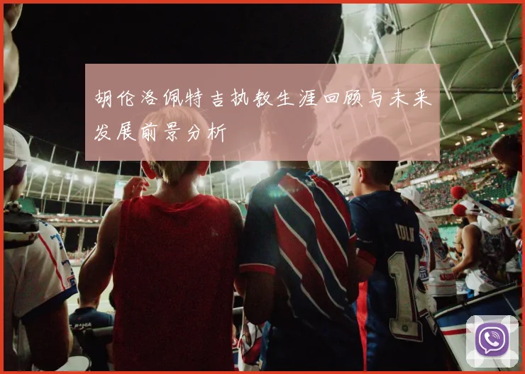 胡伦洛佩特吉执教生涯回顾与未来发展前景分析