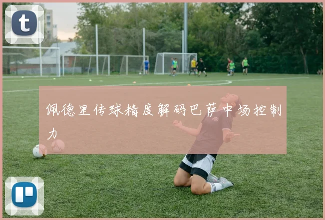 佩德里传球精度解码巴萨中场控制力